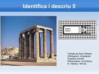 Identifica i descriu 5 
Temple de Zeus Olímpic 
(Olimpeion). Arquitecte: 
Cossitius (romà) 
Patrocinador: rei Antioco 
IV. Atenes, 164 aC. 
 