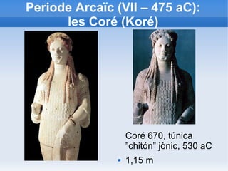 Periode Arcaïc (VII – 475 aC): 
les Coré (Koré) 
Coré 670, túnica 
”chitón” jònic, 530 aC 
 1,15 m 
 
