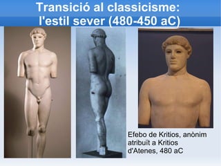 Transició al classicisme: 
l'estil sever (480-450 aC) 
Efebo de Kritios, anònim 
atribuït a Kritios 
d'Atenes, 480 aC 
 