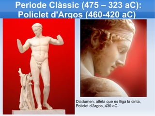Periode Clàssic (475 – 323 aC): 
Policlet d'Argos (460-420 aC) 
Diadumen, atleta que es lliga la cinta, 
Policlet d'Argos, 430 aC 
 