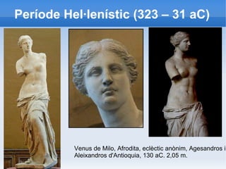 Període Hel·lenístic (323 – 31 aC) 
Venus de Milo, Afrodita, eclèctic anònim, Agesandros i 
Aleixandros d'Antioquia, 130 aC. 2,05 m. 
 
