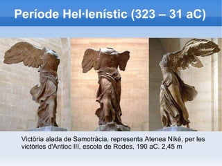 Període Hel·lenístic (323 – 31 aC) 
Victòria alada de Samotràcia, representa Atenea Niké, per les 
victòries d'Antioc III, escola de Rodes, 190 aC. 2,45 m 
 