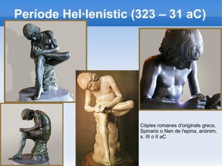 Període Hel·lenístic (323 – 31 aC) 
Còpies romanes d'originals grecs, 
Spinario o Nen de l'epina, anònim, 
s. III o II aC 
 