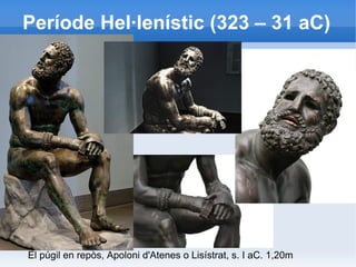 Període Hel·lenístic (323 – 31 aC) 
El púgil en repòs, Apoloni d'Atenes o Lisístrat, s. I aC. 1,20m 
 