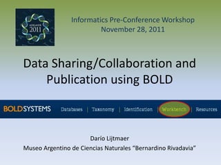 Informatics Pre-Conference Workshop
                         November 28, 2011



Data Sharing/Collaboration and
    Publication using BOLD



                      Darío Lijtmaer
Museo Argentino de Ciencias Naturales “Bernardino Rivadavia”
 