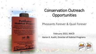 February 2022, NACD
Aaron K. Kuehl, Director of Habitat Programs
Conservation Outreach
Opportunities
Pheasants Forever & Quail Forever
 