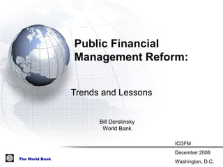 Public Financial  Management Reform:  Trends and Lessons Bill Dorotinsky World Bank ICGFM December 2008 Washington, D.C. 