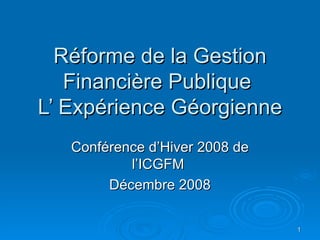 Réforme de la Gestion Financière Publique  L’ Expérience Géorgienne Conférence d’Hiver 2008 de l’ICGFM  Décembre 2008 