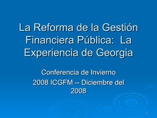 La Reforma de la Gestión Financiera Pública:  La Experiencia de Georgia Conferencia de Invierno 2008 ICGFM -- Diciembre del 2008 