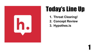 Today’s Line Up
1. Throat Clearing!
2. Concept Review
3. Hypothes.is
1
 