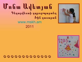 Մոնա Ավետյան Գեղարվեստի դպրոց-պարտեզ 1-ին դասարան www.mskh.am 2011 ☺☺☺☺☺☺☺☺☺☺☺☺☺ 