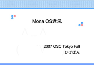 <ul><ul><li>2007 OSC Tokyo Fall </li></ul></ul><ul><ul><li>ひげぽん </li></ul></ul>Mona OS 近況 