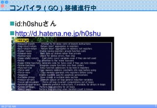 <ul><li>id:h0shu さん </li></ul><ul><li>http://d.hatena.ne.jp/h0shu </li></ul>コンパイラ（ GO ）移植進行中 