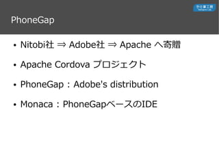 PhoneGap
 Nitobi ? Adobe ? Apache ؼٛ
 Apache Cordova ץ
 PhoneGap : Adobe's distribution
 Monaca : PhoneGap٩`IDE
 