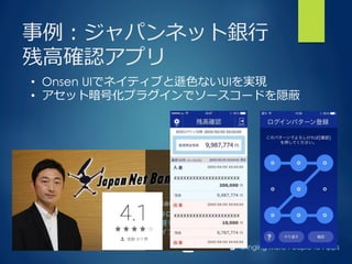 Bringing More People To Apps
事例例：ジャパンネット銀⾏行行
残⾼高確認アプリ
•  Onsen UIでネイティブと遜⾊色ないUIを実現
•  アセット暗号化プラグインでソースコードを隠蔽
 