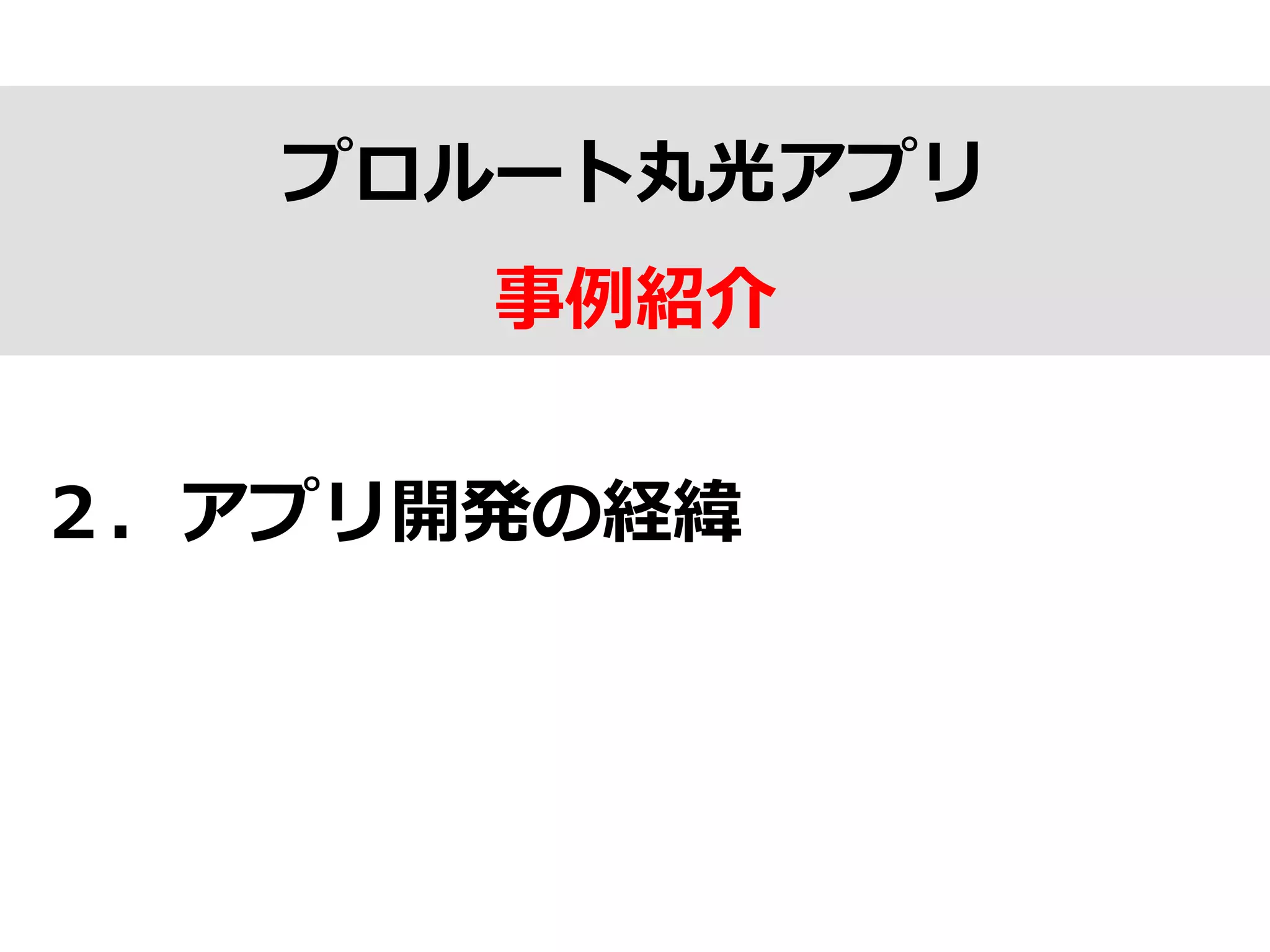 プロルート丸光アプリ
事例例紹介
２．アプリ開発の経緯
 