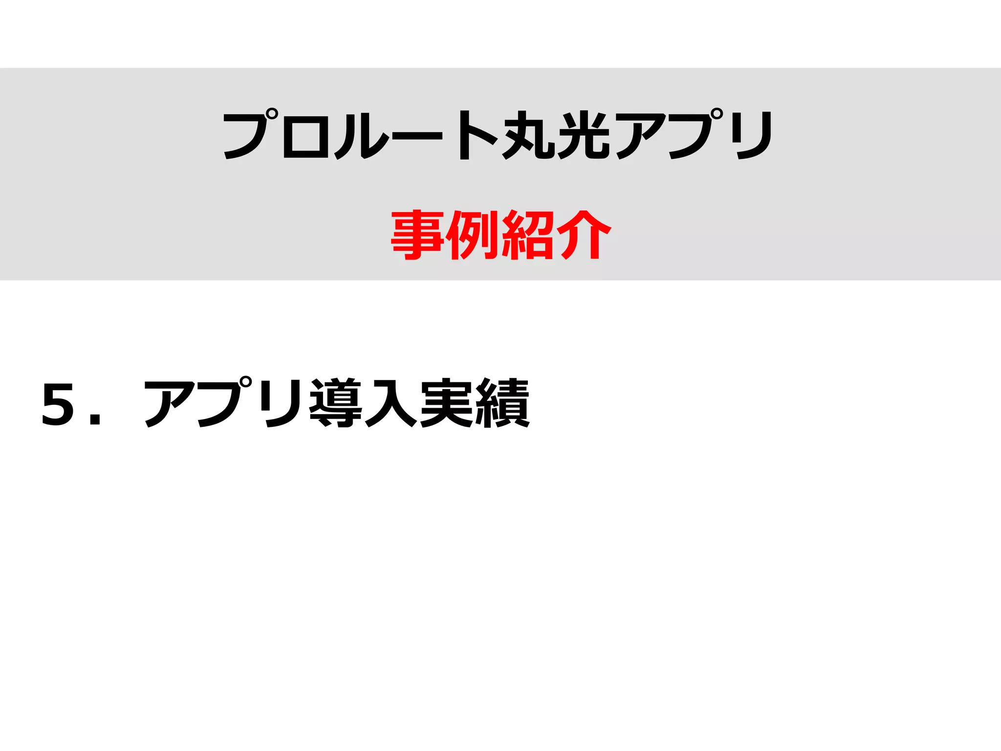 プロルート丸光アプリ
事例例紹介
５．アプリ導⼊入実績
 