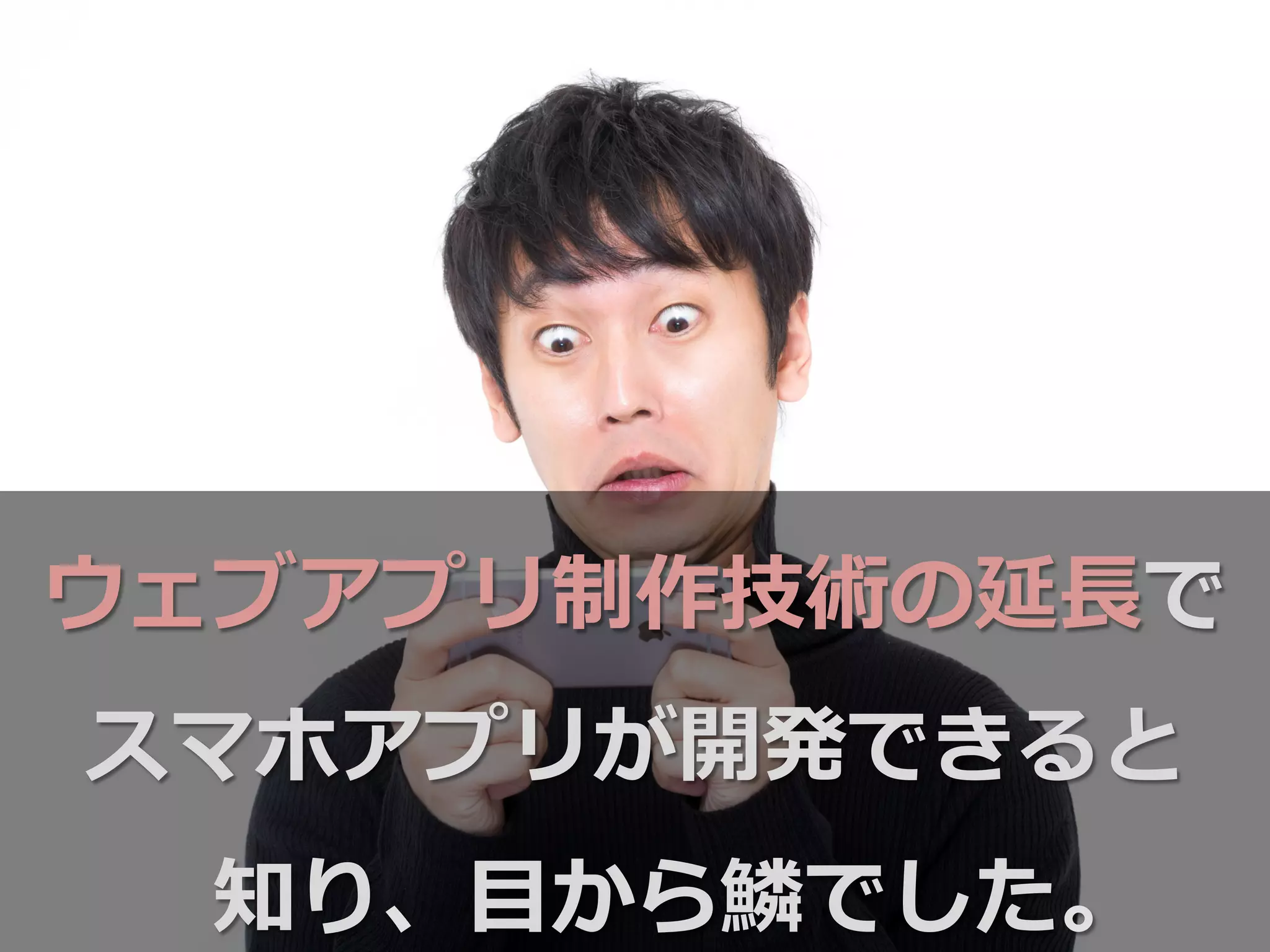 ウェブアプリ制作技術の延⻑⾧長で
スマホアプリが開発できると
知り、⽬目から鱗鱗でした。
 