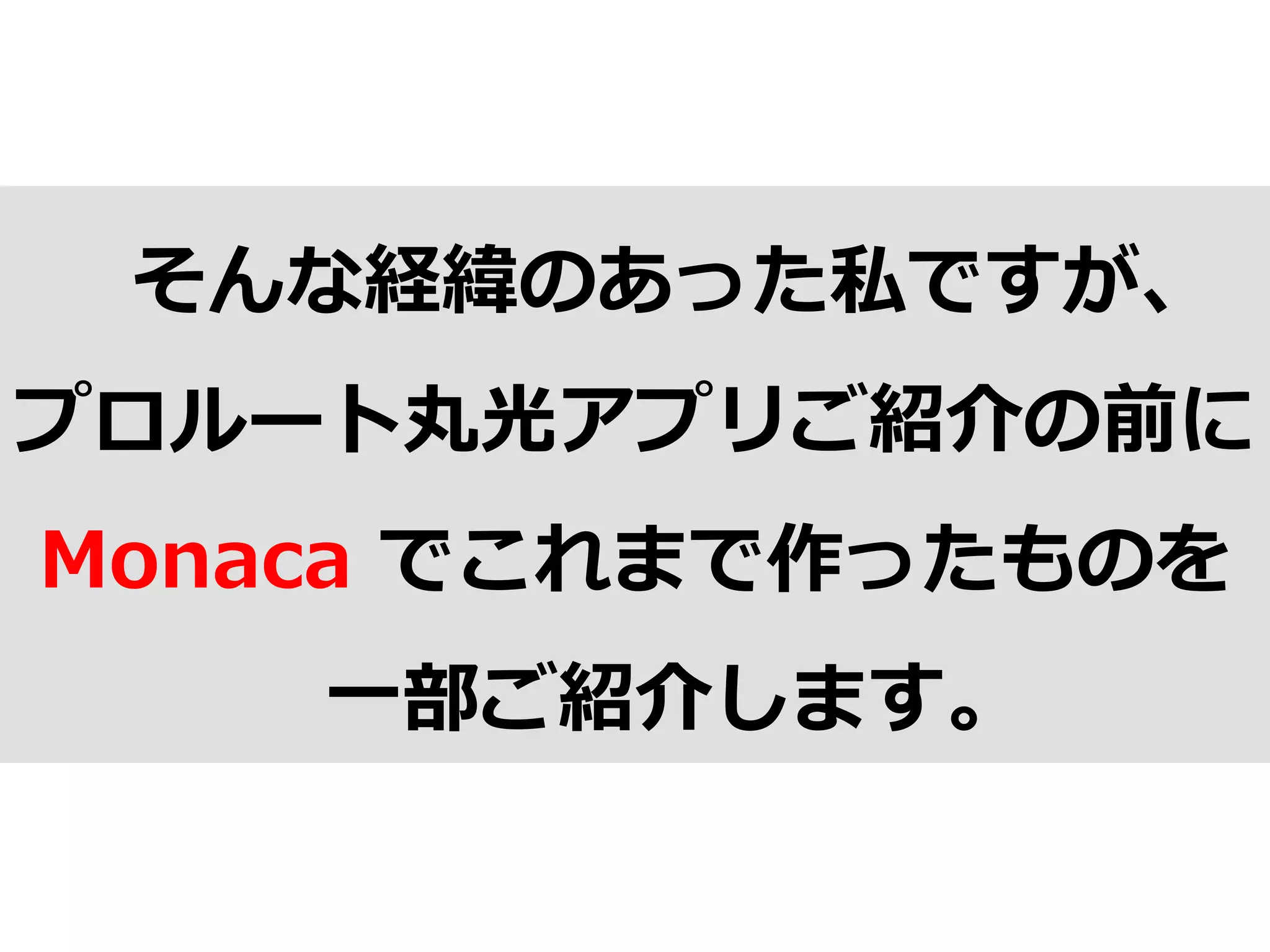 そんな経緯のあった私ですが、
プロルート丸光アプリご紹介の前に
Monaca  でこれまで作ったものを
⼀一部ご紹介します。
 