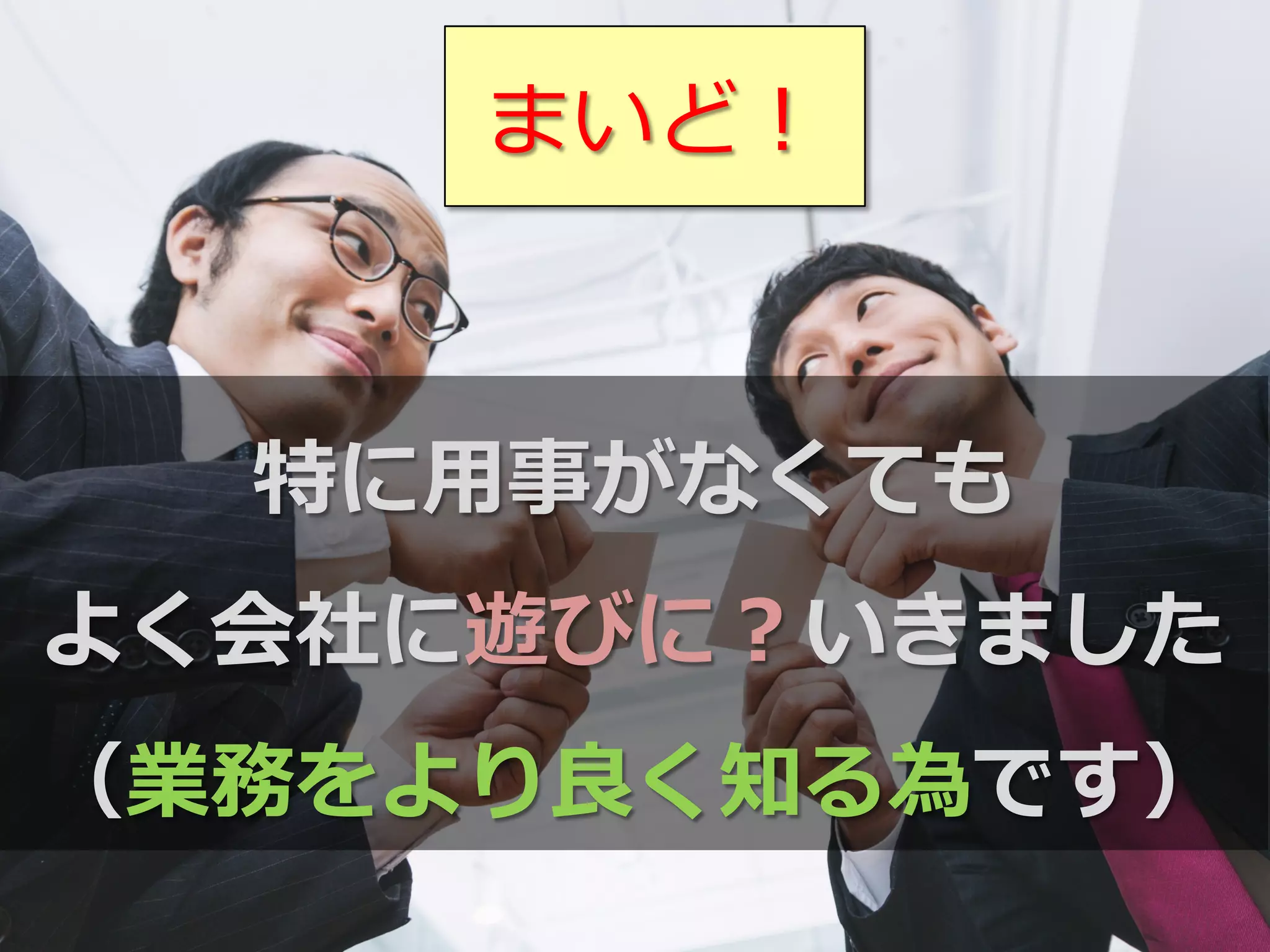 特に⽤用事がなくても
よく会社に遊びに？いきました
（業務をより良良く知る為です）
まいど！
 