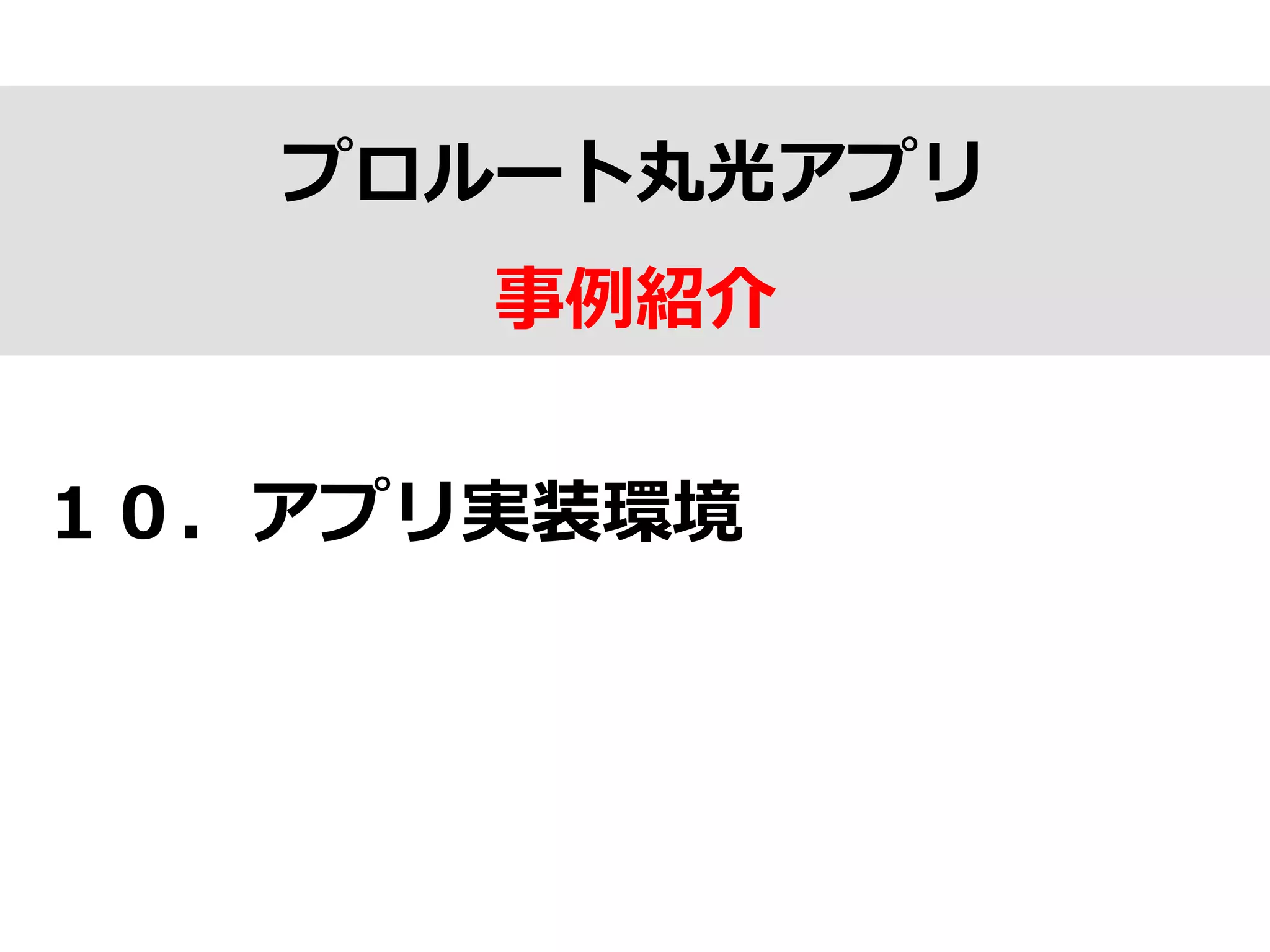 プロルート丸光アプリ
事例例紹介
１０．アプリ実装環境
 