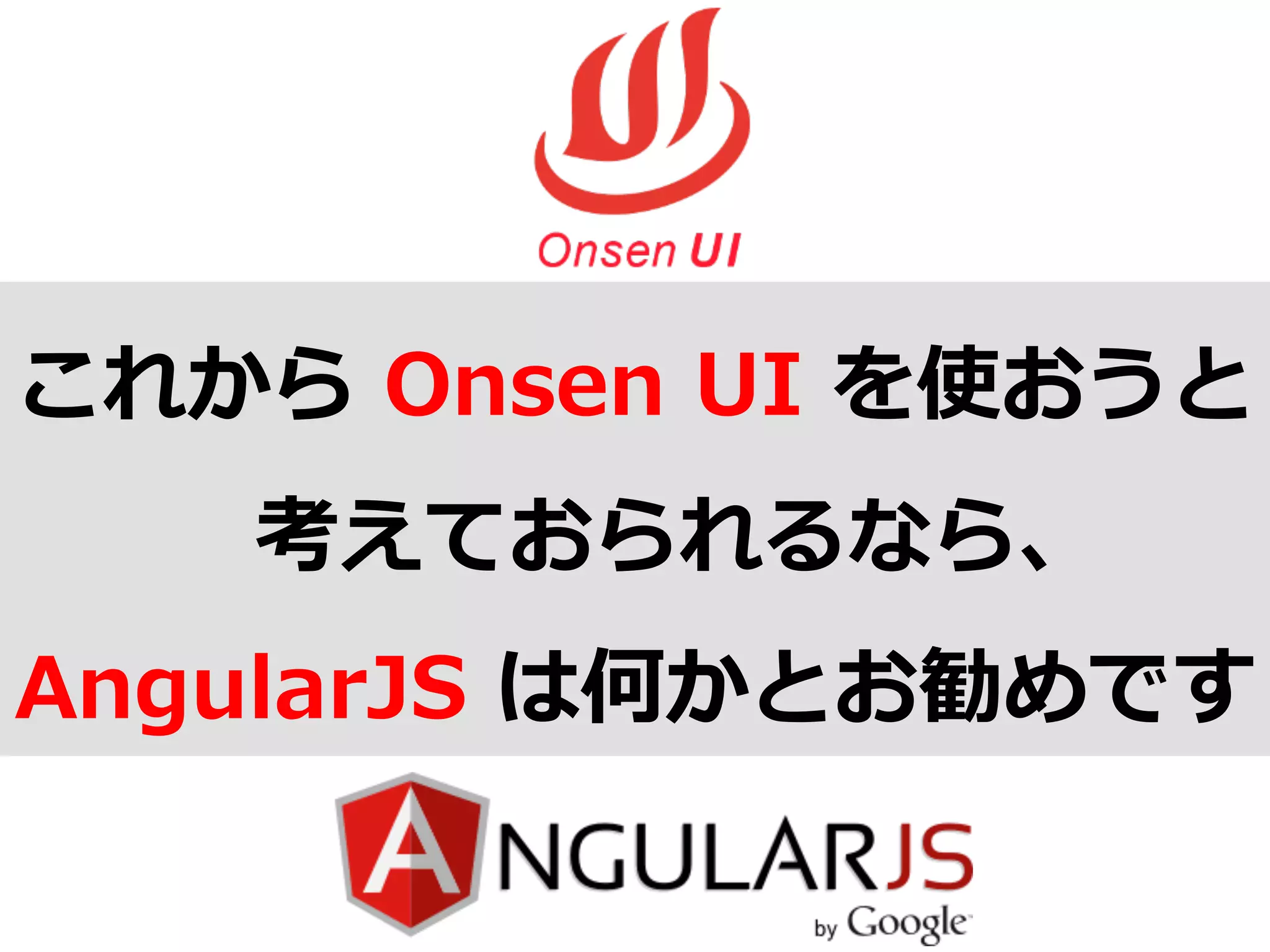 これから  Onsen  UI  を使おうと
考えておられるなら、
AngularJS  は何かとお勧めです
 