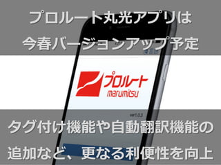 プロルート丸光アプリは
今春バージョンアップ予定
タグ付け機能や⾃自動翻訳機能の
追加など、更更なる利利便便性を向上
 