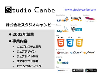 l 2002年年創業
l 事業内容
•  ウェブシステム開発
•  ウェブデザイン
•  ウェブサイト制作
•  スマホアプリ開発
•  ITコンサルティング
株式会社スタジオキャンビー
www.studio-‐‑‒canbe.com
 