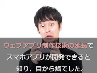 ウェブアプリ制作技術の延⻑⾧長で
スマホアプリが開発できると
知り、⽬目から鱗鱗でした。
 