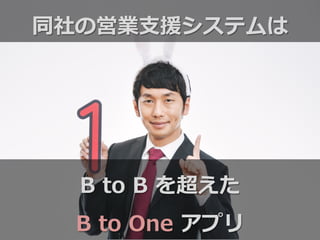 B  to  B  を超えた
B  to  One  アプリ
同社の営業⽀支援システムは
 
