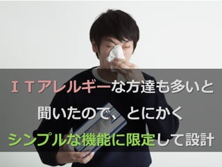 ＩＴアレルギーな⽅方達も多いと
聞いたので、とにかく
シンプルな機能に限定して設計
 