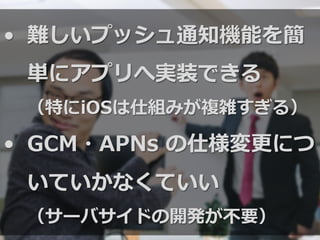 •  難しいプッシュ通知機能を簡
単にアプリへ実装できる
（特にiOSは仕組みが複雑すぎる）
•  GCM・APNs  の仕様変更更につ
いていかなくていい
（サーバサイドの開発が不不要）
 