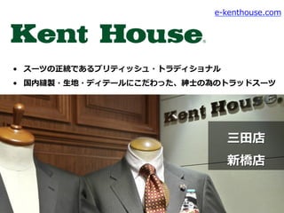 •  スーツの正統であるブリティッシュ・トラディショナル
•  国内縫製・⽣生地・ディテールにこだわった、紳⼠士の為のトラッドスーツ
e-‐‑‒kenthouse.com
三⽥田店
新橋店
 