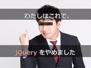 わたしはこれで、
jQuery  をやめました
 
