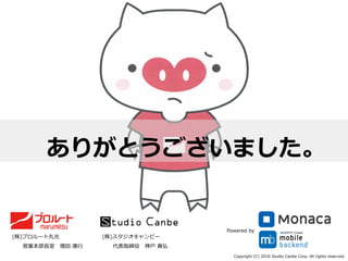 ありがとうございました。
(株)スタジオキャンビー
 　 　代表取締役 　神⼾戸  貴弘
(株)プロルート丸光
 　 　営業本部⻑⾧長室 　増⽥田  康⾏行行
Copyright  (C)  2016  Studio  Canbe  Corp.  All  rights  reserved.
Powered  by
 