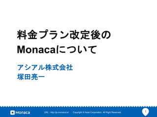 1URL : http://ja.monaca.io/ Copyright © Asial Corporation. All Right Reserved.
料金プラン改定後の
Monacaについて
アシアル株式会社
塚田亮一
 