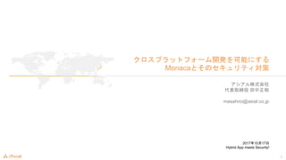 1
ץåȥե`_kܤˤ
MonacaȤΥƥ
ʽ
ȡ ԣ
masahiro@asial.co.jp
20171017
Hybrid App meets Security!
 