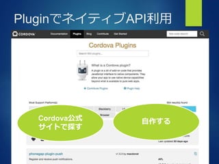 Bringing More People To Apps
PluginでネイティブAPI利用
Cordova公式
サイトで探す
自作する
 