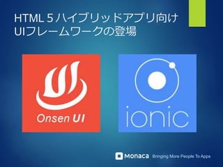 Bringing More People To Apps
HTML５ハイブリッドアプリ向け
UIフレームワークの登場
 