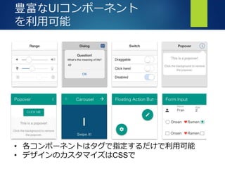豊富なUIコンポーネント
を利用可能
• 各コンポーネントはタグで指定するだけで利用可能
• デザインのカスタマイズはCSSで
 