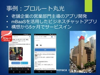 Bringing More People To Apps
事例：プロルート丸光
• 老舗企業の営業部門主導のアプリ開発
• mBaaSを活用したビジネスチャットアプリ
• 構想から5ヶ月でサービスイン
 