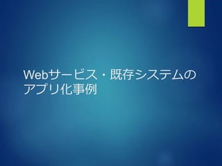 Webサービス・既存システムの
アプリ化事例
 