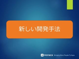 Bringing More People To Apps
新しい開発手法
 