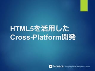 Bringing More People To Apps
HTML5を活用した
Cross-Platform開発
 
