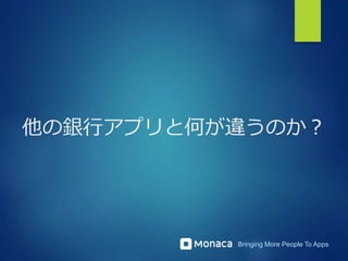 Bringing More People To Apps
他の銀行アプリと何が違うのか？
 