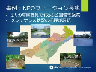 Bringing More People To Apps
事例：NPOフュージョン長池
• 3人の専属職員で152の公園管理業務
• メンテナンス状況の把握が課題
 