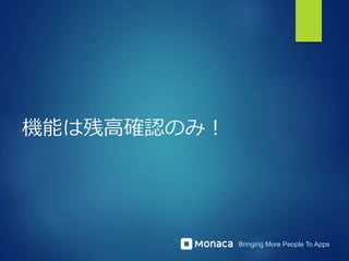 Bringing More People To Apps
機能は残高確認のみ！
 
