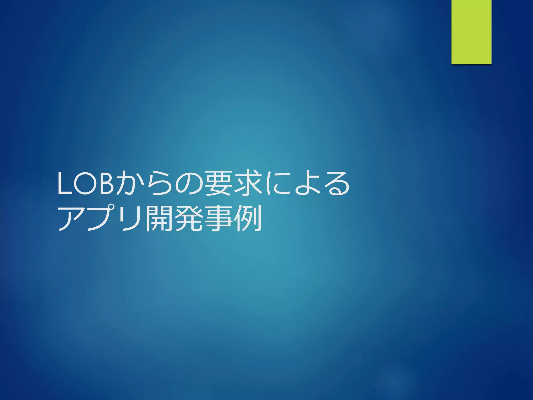 LOBからの要求による
アプリ開発事例例
 