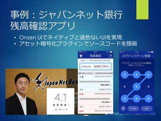 Bringing More People To Apps
事例例：ジャパンネット銀⾏行行
残⾼高確認アプリ
•  Onsen UIでネイティブと遜⾊色ないUIを実現
•  アセット暗号化プラグインでソースコードを隠蔽
 