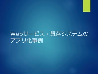Webサービス・既存システムの
アプリ化事例例
 